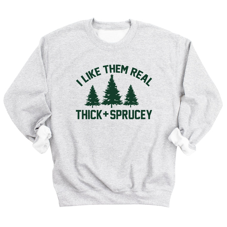 I Like Them Real Thick and Sprucey Sweatshirt