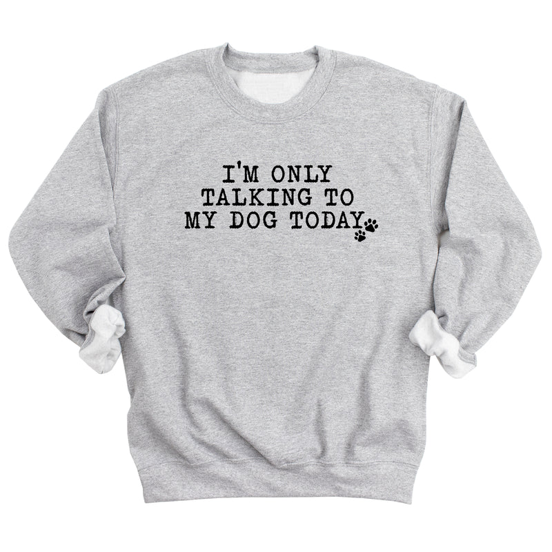 I'm Only Talking to My Dog Today Sweatshirt