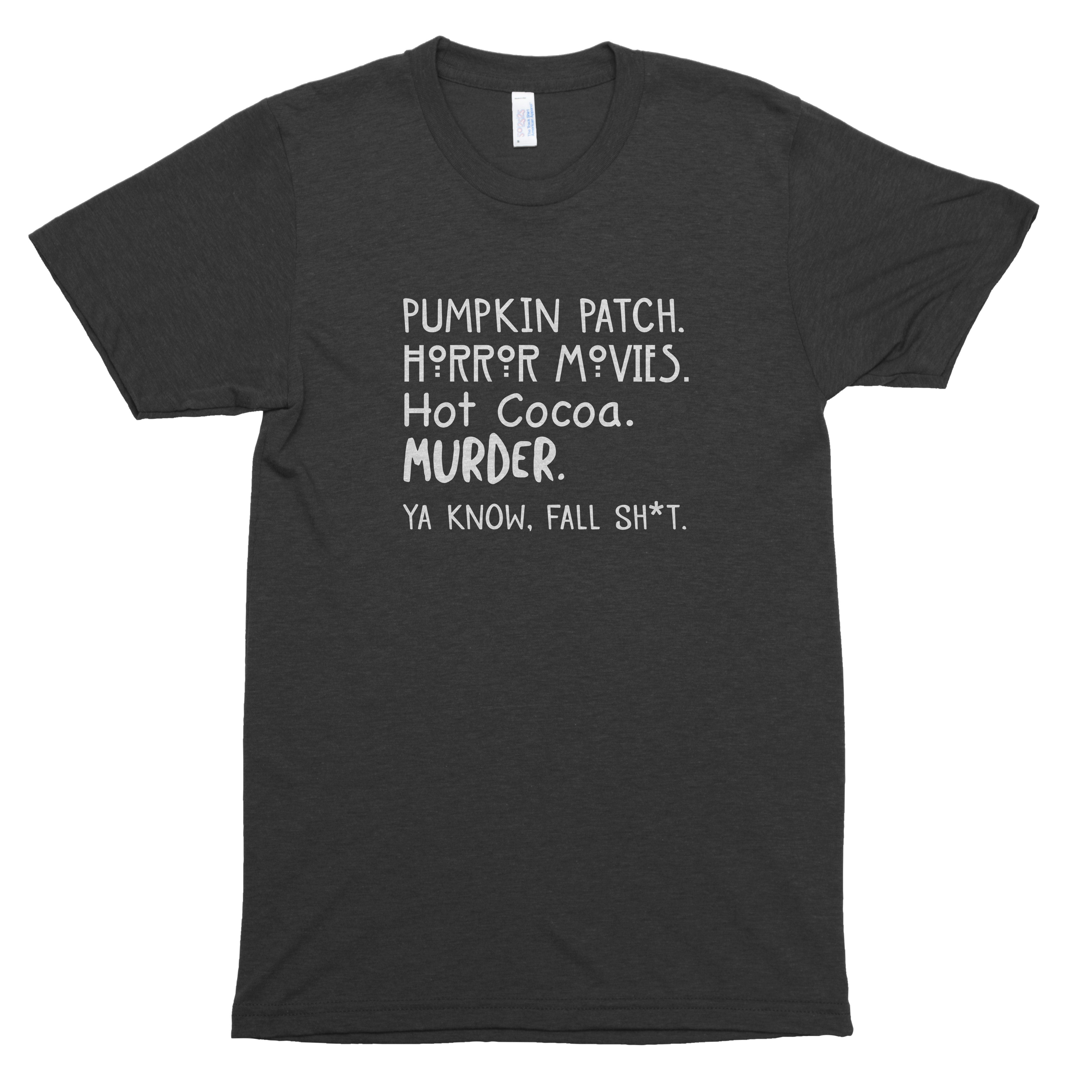 Pumpkin Patch. Horror Movies. Hot Cocoa. Murder. Ya Know, Fall Sh*t. Premium Unisex T-Shirt