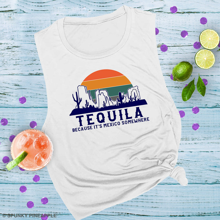 Tequila Because it's Mexico Somewhere Muscle Tee